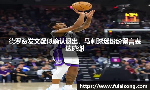 德罗赞发文疑似确认退出，马刺球迷纷纷留言表达感谢