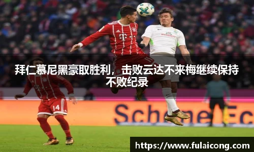 拜仁慕尼黑豪取胜利，击败云达不来梅继续保持不败纪录