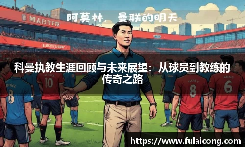 科曼执教生涯回顾与未来展望：从球员到教练的传奇之路