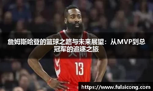 詹姆斯哈登的篮球之路与未来展望：从MVP到总冠军的追逐之旅