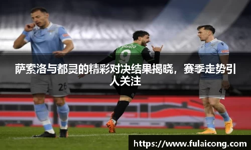 萨索洛与都灵的精彩对决结果揭晓，赛季走势引人关注