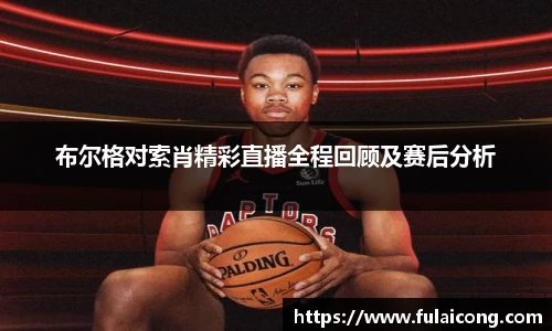 布尔格对索肖精彩直播全程回顾及赛后分析